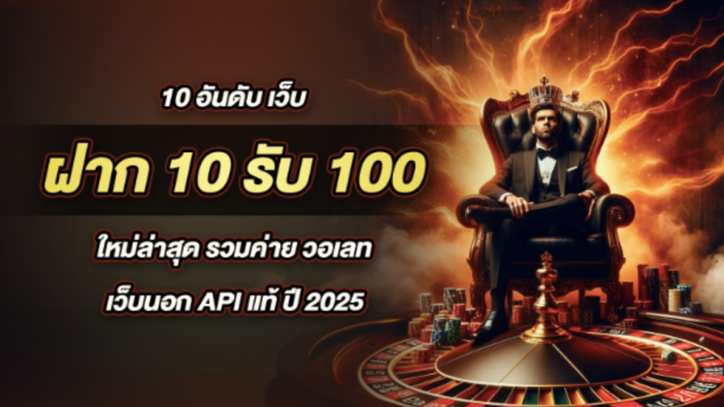 10 อันดับ เว็บ ฝาก 10 รับ 100 ใหม่ล่าสุด รวมค่าย วอเลท เว็บนอก API แท้ ปี 2025